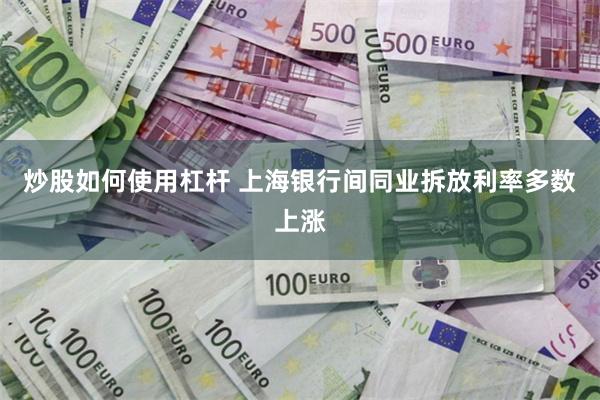 炒股如何使用杠杆 上海银行间同业拆放利率多数上涨