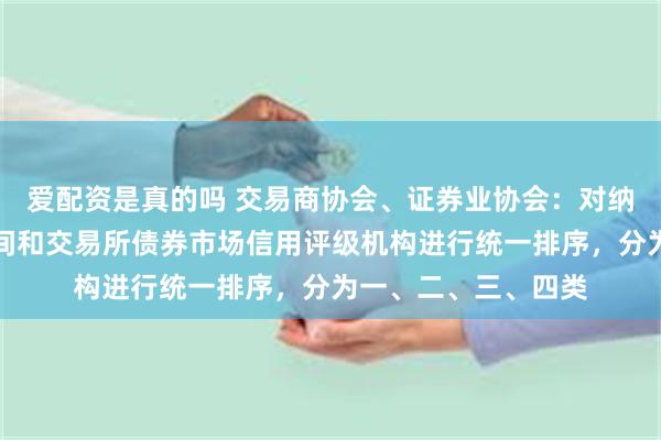 爱配资是真的吗 交易商协会、证券业协会：对纳入当期评价的银行间和交易所债券市场信用评级机构进行统一排序，分为一、二、三、四类