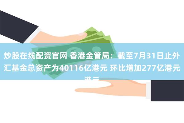 炒股在线配资官网 香港金管局：截至7月31日止外汇基金总资产为40116亿港元 环比增加277亿港元