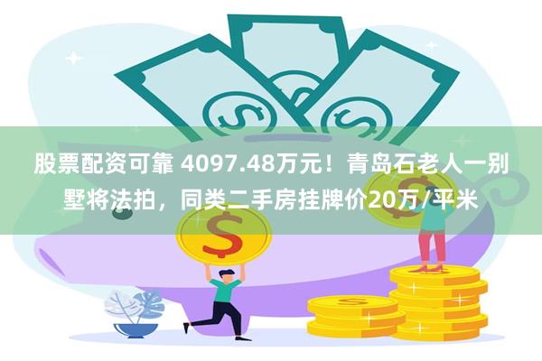 股票配资可靠 4097.48万元！青岛石老人一别墅将法拍，同类二手房挂牌价20万/平米