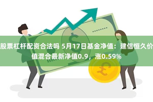 股票杠杆配资合法吗 5月17日基金净值：建信恒久价值混合最新净值0.9，涨0.59%