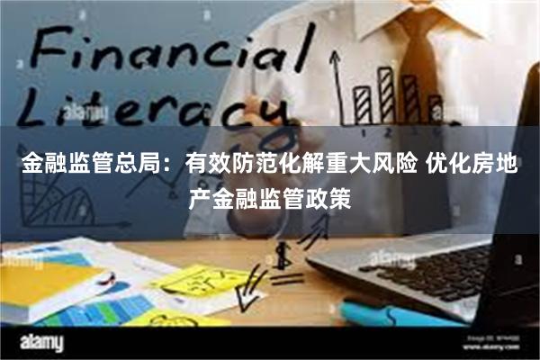 金融监管总局：有效防范化解重大风险 优化房地产金融监管政策