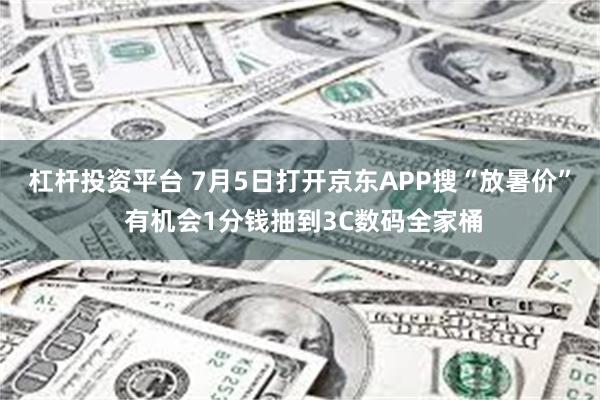 杠杆投资平台 7月5日打开京东APP搜“放暑价” 有机会1分钱抽到3C数码全家桶