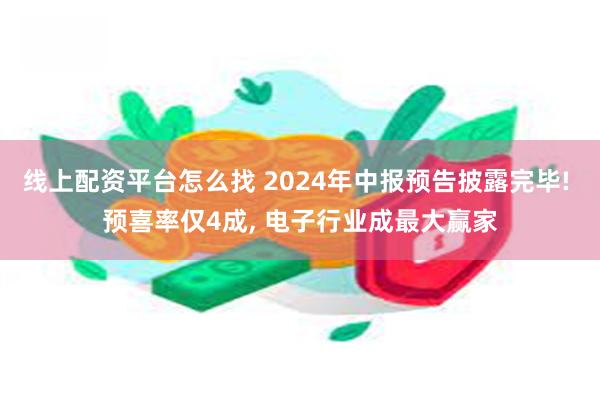 线上配资平台怎么找 2024年中报预告披露完毕! 预喜率仅4成, 电子行业成最大赢家