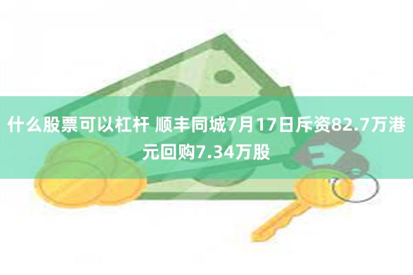 什么股票可以杠杆 顺丰同城7月17日斥资82.7万港元回购7.34万股