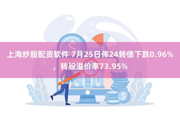 上海炒股配资软件 7月25日伟24转债下跌0.96%，转股溢价率73.95%