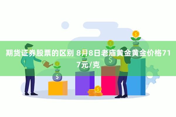 期货证券股票的区别 8月8日老庙黄金黄金价格717元/克