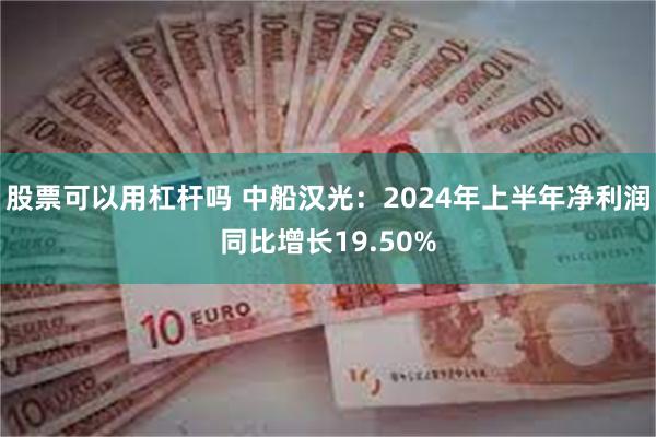 股票可以用杠杆吗 中船汉光：2024年上半年净利润同比增长19.50%