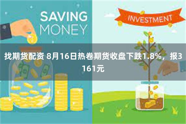 找期货配资 8月16日热卷期货收盘下跌1.8%，报3161元