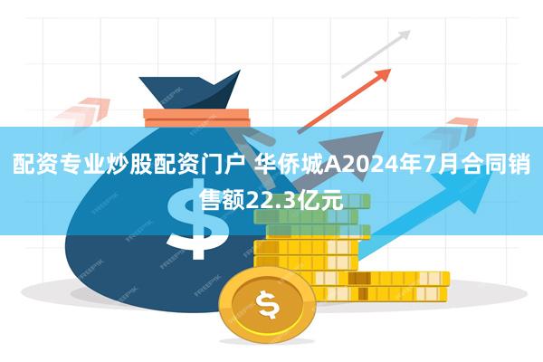 配资专业炒股配资门户 华侨城A2024年7月合同销售额22.3亿元