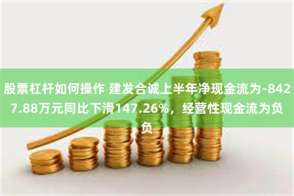 股票杠杆如何操作 建发合诚上半年净现金流为-8427.88万元同比下滑147.26%，经营性现金流为负