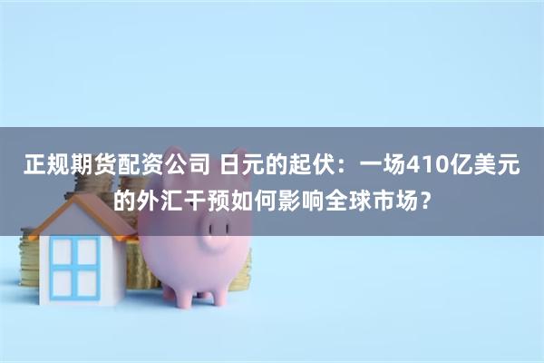 正规期货配资公司 日元的起伏：一场410亿美元的外汇干预如何影响全球市场？