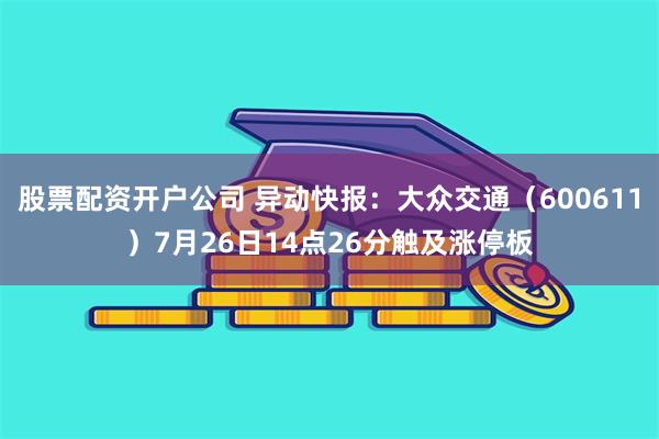 股票配资开户公司 异动快报：大众交通（600611）7月26日14点26分触及涨停板