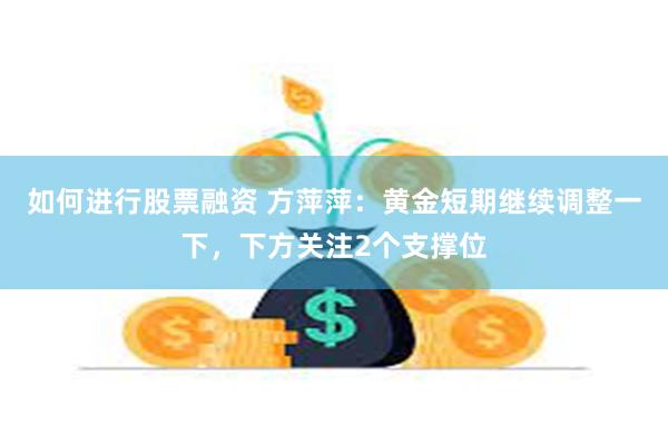 如何进行股票融资 方萍萍：黄金短期继续调整一下，下方关注2个支撑位