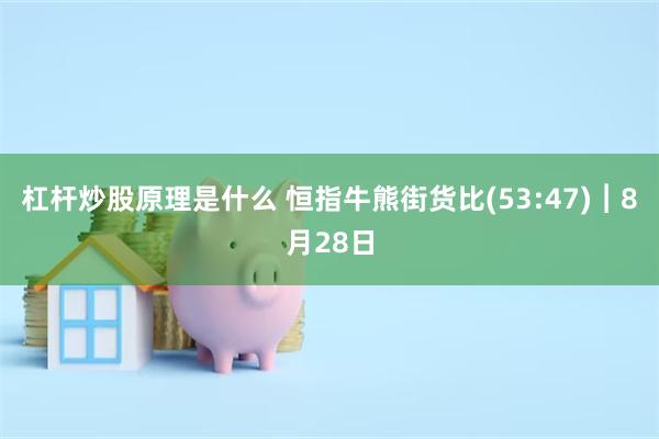 杠杆炒股原理是什么 恒指牛熊街货比(53:47)︱8月28日