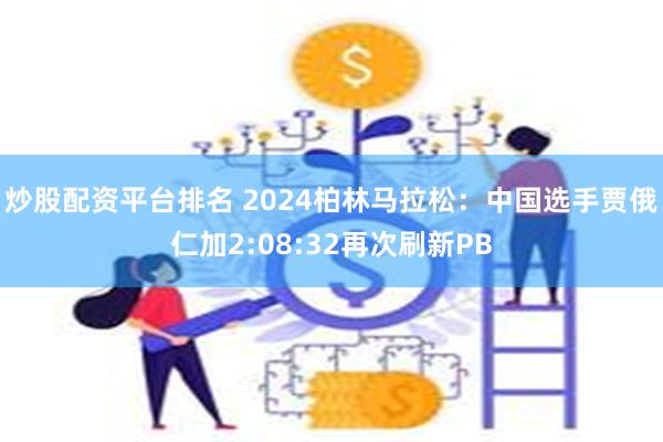 炒股配资平台排名 2024柏林马拉松：中国选手贾俄仁加2:08:32再次刷新PB