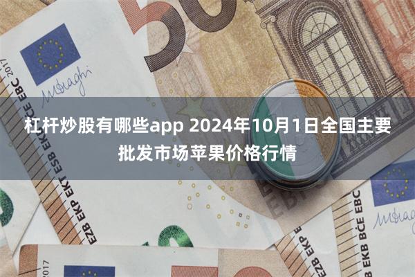 杠杆炒股有哪些app 2024年10月1日全国主要批发市场苹果价格行情