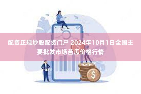 配资正规炒股配资门户 2024年10月1日全国主要批发市场苦瓜价格行情