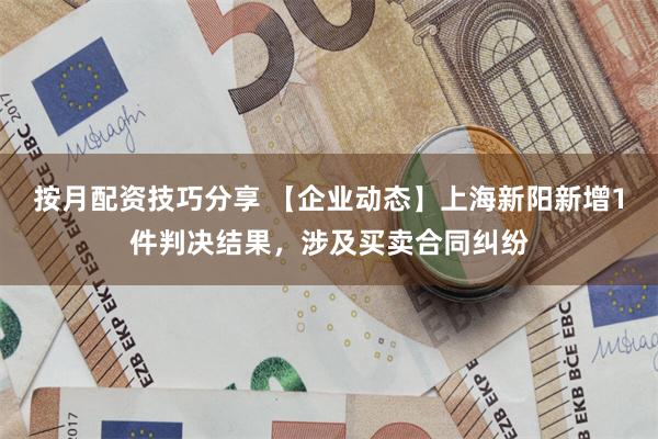 按月配资技巧分享 【企业动态】上海新阳新增1件判决结果，涉及买卖合同纠纷