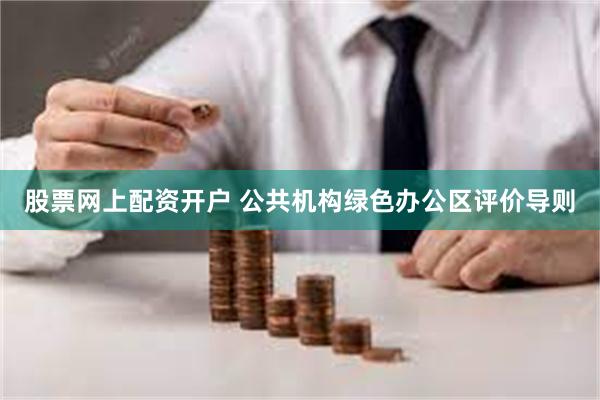 股票网上配资开户 公共机构绿色办公区评价导则