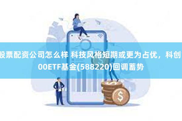 股票配资公司怎么样 科技风格短期或更为占优，科创100ETF基金(588220)回调蓄势