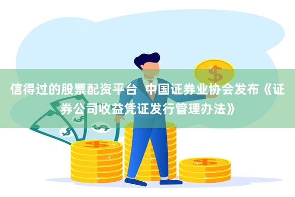 信得过的股票配资平台  中国证券业协会发布《证券公司收益凭证发行管理办法》