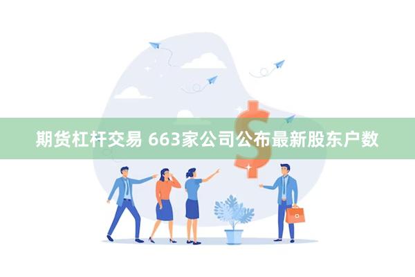 期货杠杆交易 663家公司公布最新股东户数