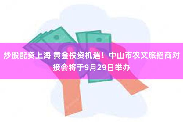 炒股配资上海 黄金投资机遇！中山市农文旅招商对接会将于9月29日举办