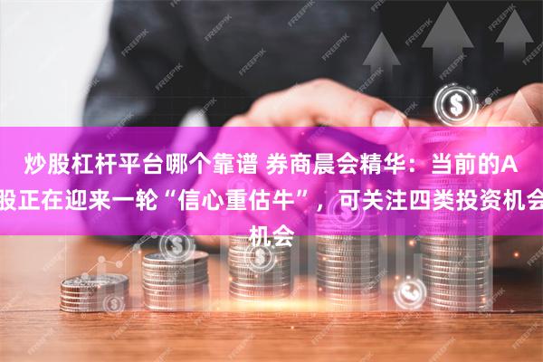 炒股杠杆平台哪个靠谱 券商晨会精华：当前的A股正在迎来一轮“信心重估牛”，可关注四类投资机会