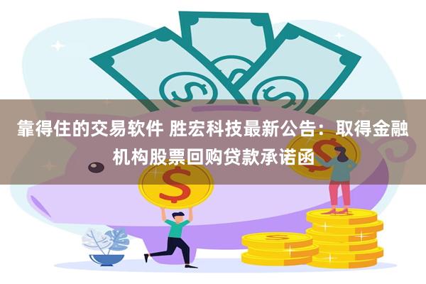 靠得住的交易软件 胜宏科技最新公告：取得金融机构股票回购贷款承诺函