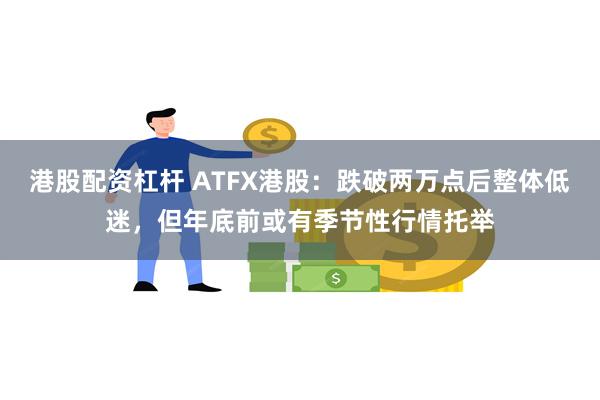 港股配资杠杆 ATFX港股：跌破两万点后整体低迷，但年底前或有季节性行情托举