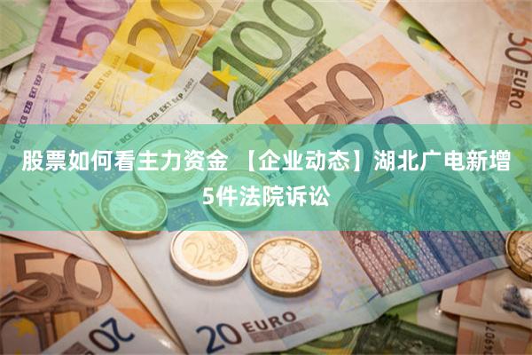 股票如何看主力资金 【企业动态】湖北广电新增5件法院诉讼