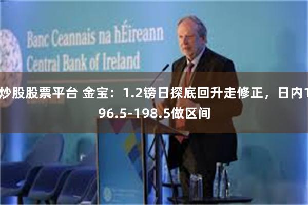 炒股股票平台 金宝：1.2镑日探底回升走修正，日内196.5-198.5做区间