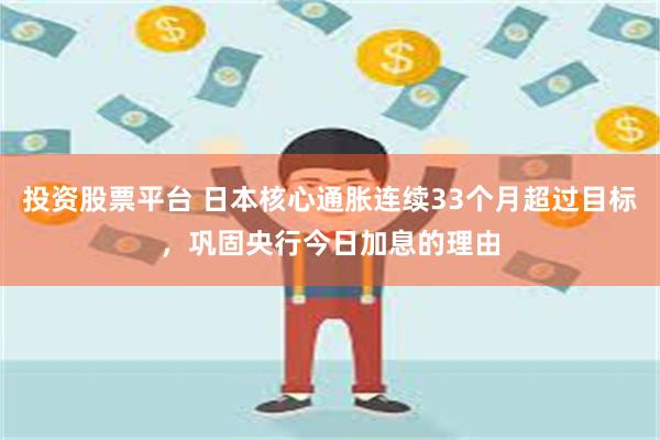 投资股票平台 日本核心通胀连续33个月超过目标，巩固央行今日加息的理由