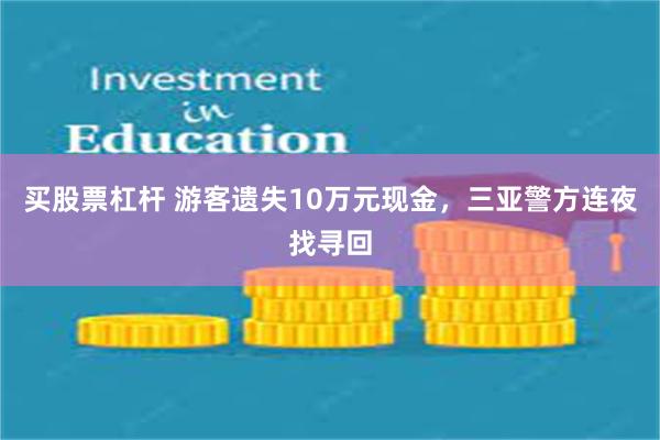 买股票杠杆 游客遗失10万元现金，三亚警方连夜找寻回