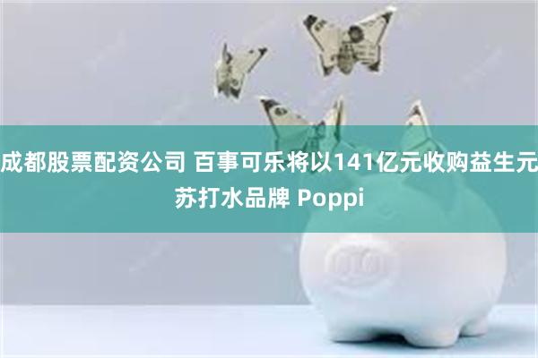 成都股票配资公司 百事可乐将以141亿元收购益生元苏打水品牌 Poppi