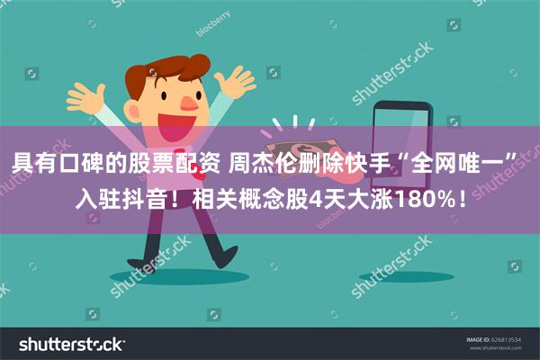 具有口碑的股票配资 周杰伦删除快手“全网唯一” 入驻抖音！相关概念股4天大涨180%！