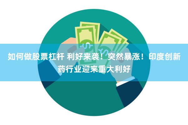 如何做股票杠杆 利好来袭！突然暴涨！印度创新药行业迎来重大利好