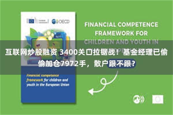互联网炒股融资 3400关口拉锯战！基金经理已偷偷加仓7972手，散户跟不跟？