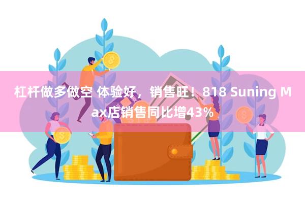 杠杆做多做空 体验好，销售旺！818 Suning Max店销售同比增43%